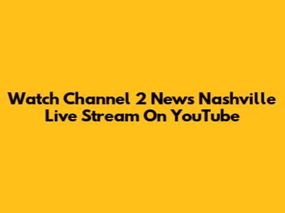 Watch Channel 2 News Nashville Live Stream On YouTube