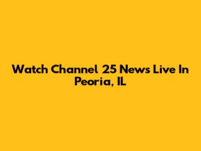 Watch Channel 25 News Live In Peoria, IL