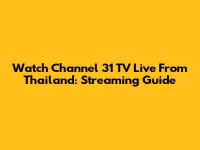 Watch Channel 31 TV Live From Thailand: Streaming Guide