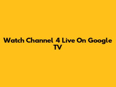 Watch Channel 4 Live On Google TV
