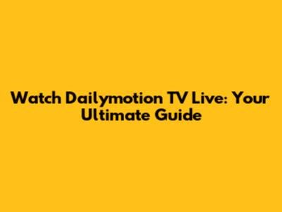 Watch Dailymotion TV Live: Your Ultimate Guide