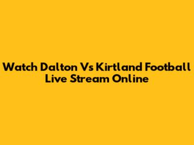 Watch Dalton Vs Kirtland Football Live Stream Online
