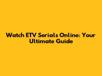Watch ETV Serials Online: Your Ultimate Guide