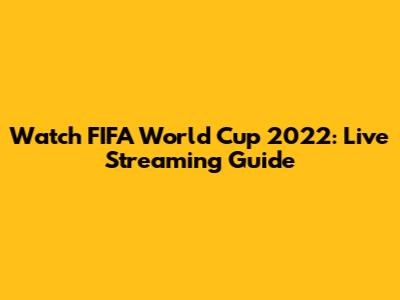 Watch FIFA World Cup 2022: Live Streaming Guide