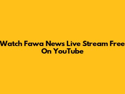Watch Fawa News Live Stream Free On YouTube