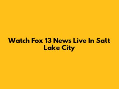 Watch Fox 13 News Live In Salt Lake City