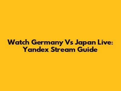 Watch Germany Vs Japan Live: Yandex Stream Guide