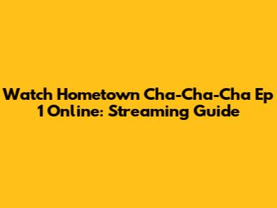 Watch Hometown Cha-Cha-Cha Ep 1 Online: Streaming Guide