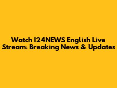 Watch I24NEWS English Live Stream: Breaking News & Updates