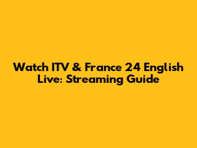 Watch ITV & France 24 English Live: Streaming Guide