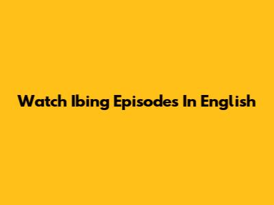 Watch Ibing Episodes In English