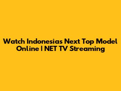 Watch Indonesia's Next Top Model Online | NET TV Streaming