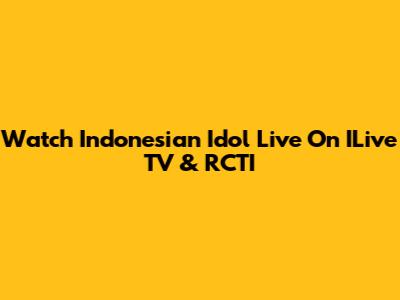 Watch Indonesian Idol Live On ILive TV & RCTI