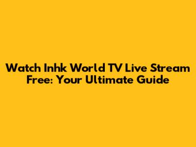 Watch Inhk World TV Live Stream Free: Your Ultimate Guide