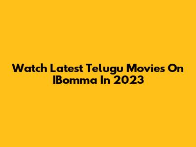 Watch Latest Telugu Movies On IBomma In 2023