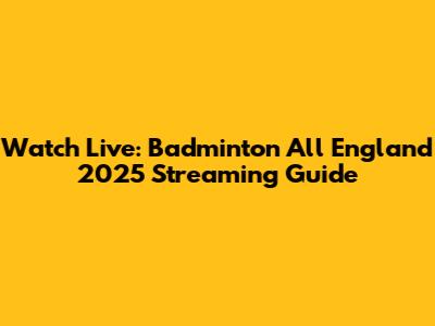 Watch Live: Badminton All England 2025 Streaming Guide