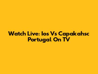 Watch Live: Ios Vs Capakahsc Portugal On TV