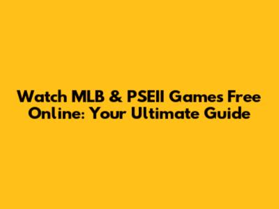 Watch MLB & PSEII Games Free Online: Your Ultimate Guide