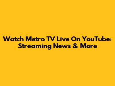 Watch Metro TV Live On YouTube: Streaming News & More