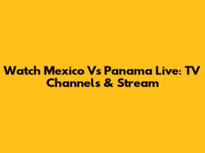 Watch Mexico Vs Panama Live: TV Channels & Stream