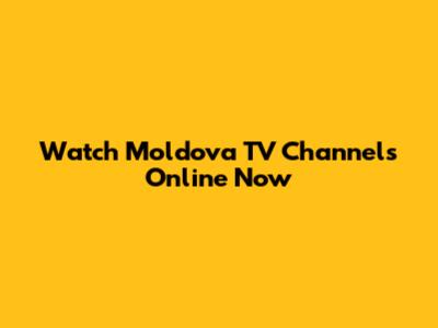 Watch Moldova TV Channels Online Now
