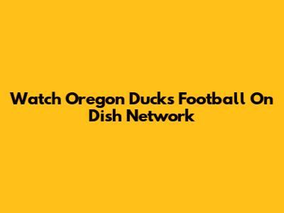 Watch Oregon Ducks Football On Dish Network