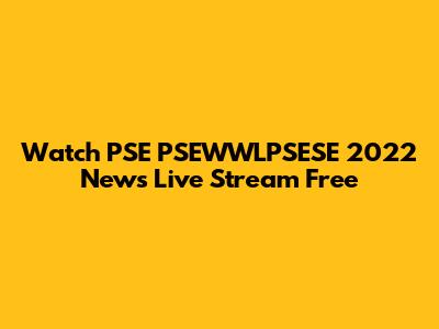 Watch PSE PSEWWLPSESE 2022 News Live Stream Free