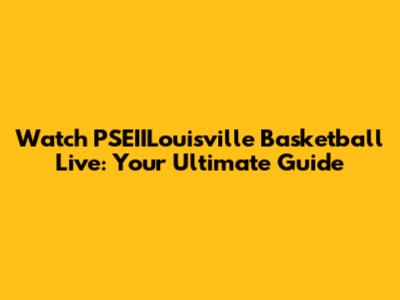 Watch PSEIILouisville Basketball Live: Your Ultimate Guide