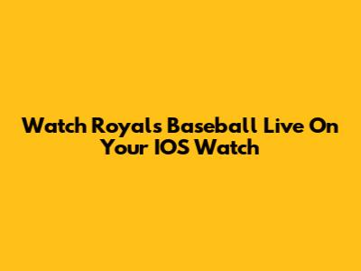 Watch Royals Baseball Live On Your IOS Watch