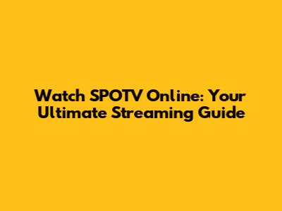 Watch SPOTV Online: Your Ultimate Streaming Guide