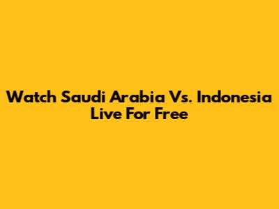 Watch Saudi Arabia Vs. Indonesia Live For Free