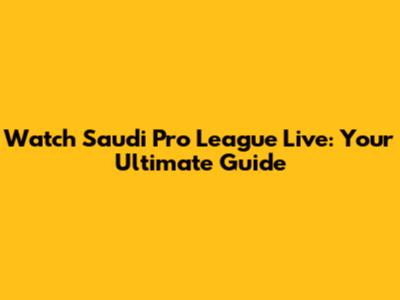 Watch Saudi Pro League Live: Your Ultimate Guide