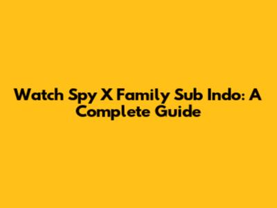 Watch Spy X Family Sub Indo: A Complete Guide