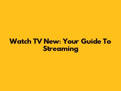 Watch TV New: Your Guide To Streaming