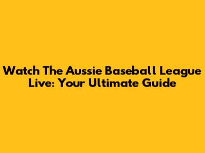 Watch The Aussie Baseball League Live: Your Ultimate Guide