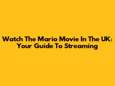 Watch The Mario Movie In The UK: Your Guide To Streaming