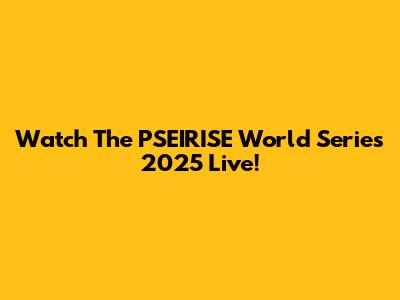 Watch The PSEIRISE World Series 2025 Live!