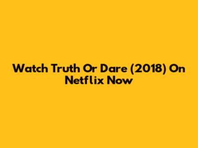 Watch Truth Or Dare (2018) On Netflix Now