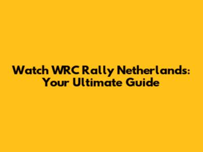 Watch WRC Rally Netherlands: Your Ultimate Guide