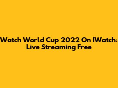 Watch World Cup 2022 On IWatch: Live Streaming Free