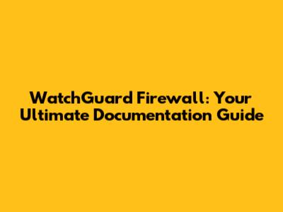 WatchGuard Firewall: Your Ultimate Documentation Guide
