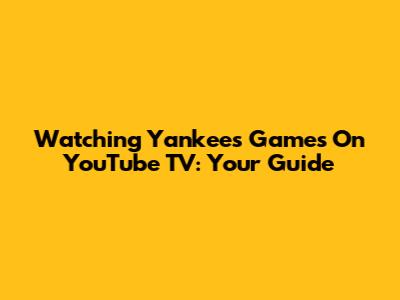 Watching Yankees Games On YouTube TV: Your Guide