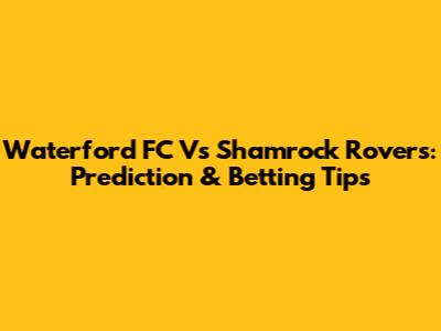 Waterford FC Vs Shamrock Rovers: Prediction & Betting Tips