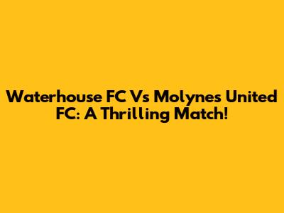 Waterhouse FC Vs Molynes United FC: A Thrilling Match!
