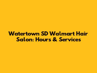 Watertown SD Walmart Hair Salon: Hours & Services