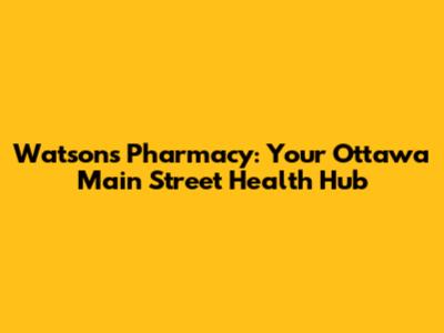 Watson's Pharmacy: Your Ottawa Main Street Health Hub