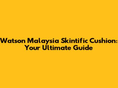 Watson Malaysia Skintific Cushion: Your Ultimate Guide