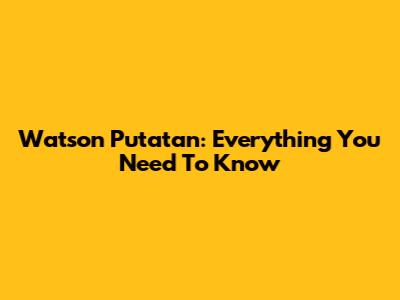 Watson Putatan: Everything You Need To Know