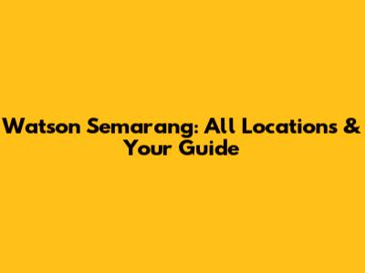 Watson Semarang: All Locations & Your Guide