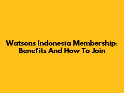 Watsons Indonesia Membership: Benefits And How To Join